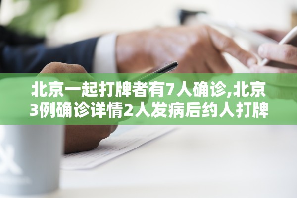 北京一起打牌者有7人确诊,北京3例确诊详情2人发病后约人打牌