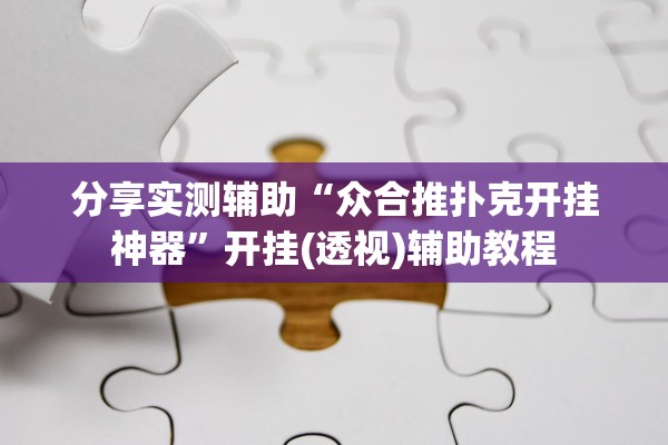 分享实测辅助“众合推扑克开挂神器”开挂(透视)辅助教程