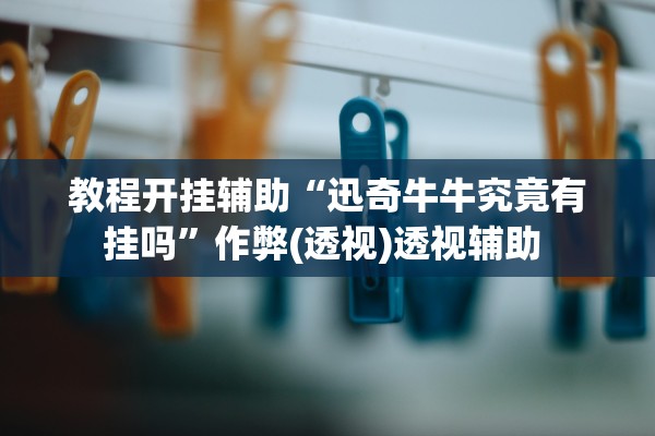 教程开挂辅助“迅奇牛牛究竟有挂吗”作弊(透视)透视辅助 