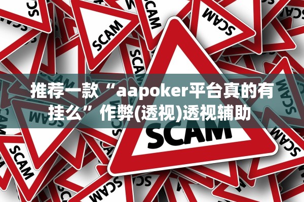 推荐一款“aapoker平台真的有挂么”作弊(透视)透视辅助 
