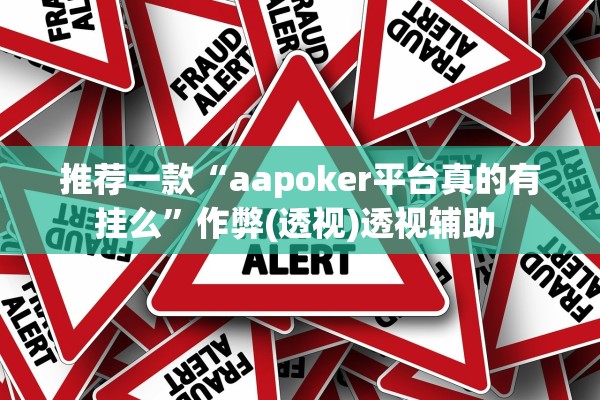 推荐一款“aapoker平台真的有挂么”作弊(透视)透视辅助 