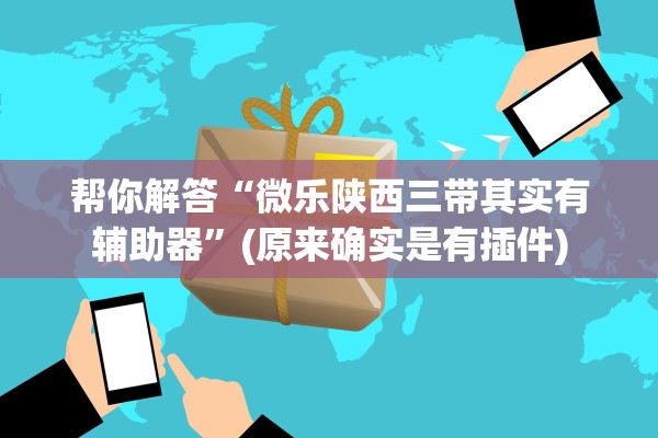 帮你解答“微乐陕西三带其实有辅助器”(原来确实是有插件)
