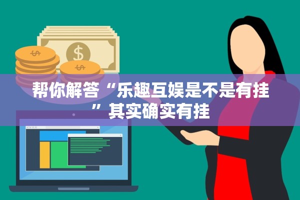 帮你解答“乐趣互娱是不是有挂”其实确实有挂