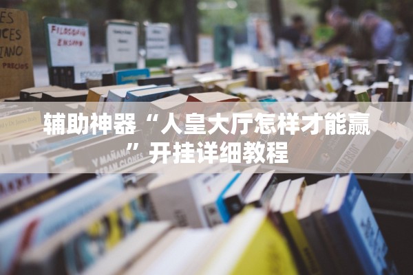 辅助神器“人皇大厅怎样才能赢”开挂详细教程