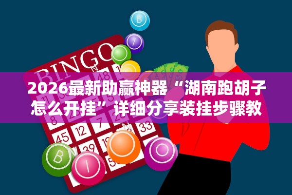 2026最新助赢神器“湖南跑胡子怎么开挂	”详细分享装挂步骤教程