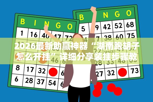 2026最新助赢神器“湖南跑胡子怎么开挂”详细分享装挂步骤教程