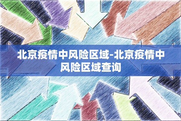 北京疫情中风险区域-北京疫情中风险区域查询