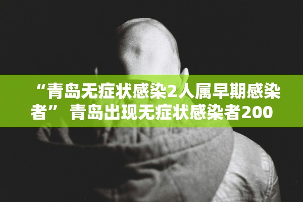 “青岛无症状感染2人属早期感染者” 青岛出现无症状感染者200个？