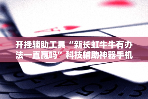 开挂辅助工具“新长虹牛牛有办法一直赢吗”科技辅助神器手机版教程
