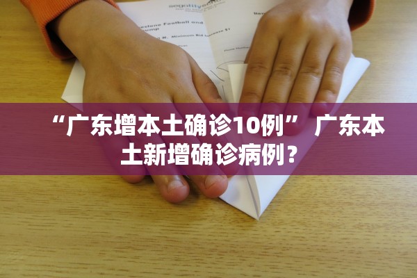 “广东增本土确诊10例	” 广东本土新增确诊病例？