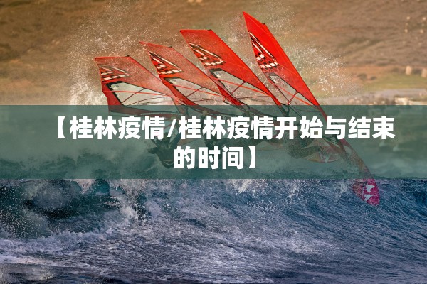 【桂林疫情/桂林疫情开始与结束的时间】