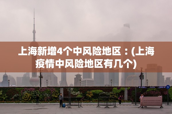 上海新增4个中风险地区︰(上海疫情中风险地区有几个)