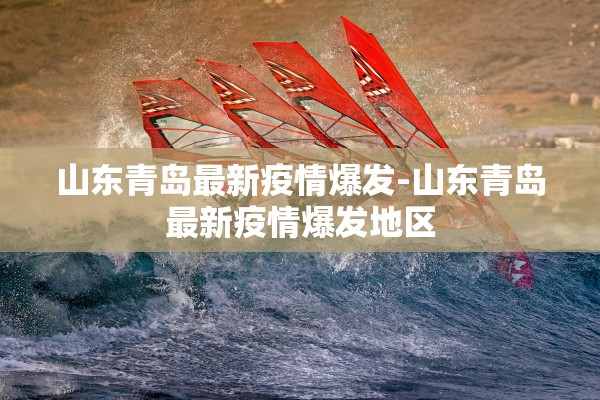 山东青岛最新疫情爆发-山东青岛最新疫情爆发地区
