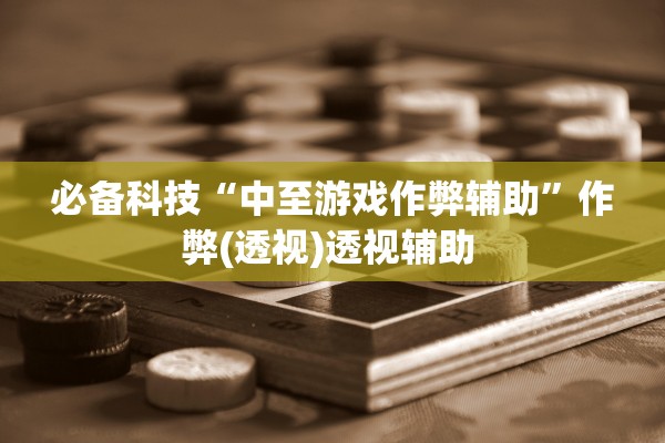 必备科技“中至游戏作弊辅助”作弊(透视)透视辅助 