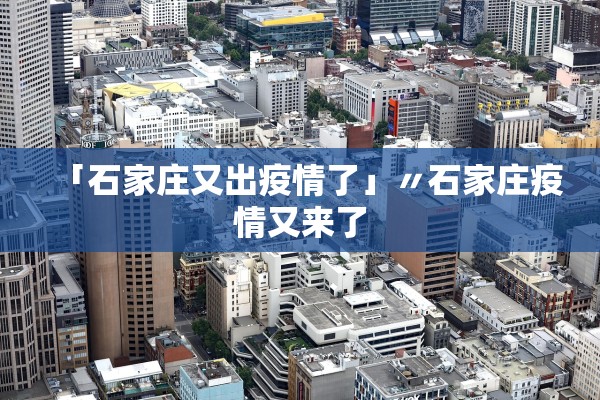 「石家庄又出疫情了」〃石家庄疫情又来了