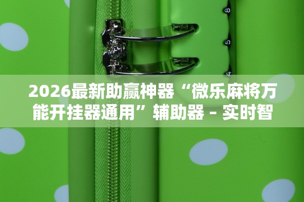 2026最新助赢神器“微乐麻将万能开挂器通用	”辅助器 – 实时智能回复