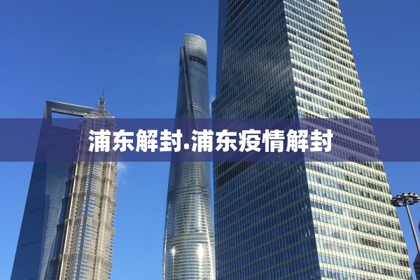 浦东解封.浦东疫情解封