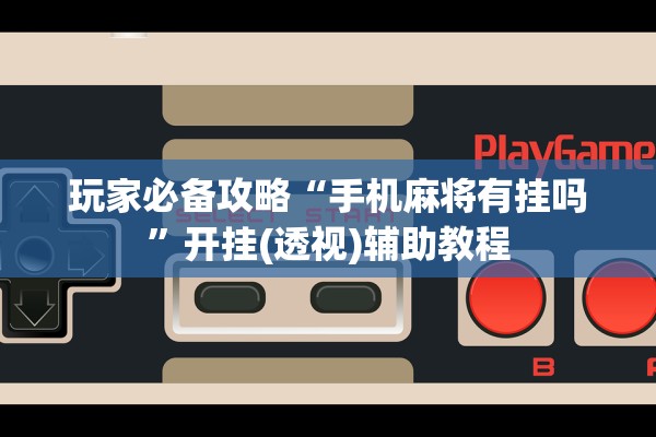 玩家必备攻略“手机麻将有挂吗”开挂(透视)辅助教程