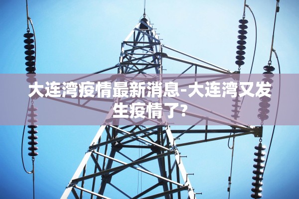 大连湾疫情最新消息-大连湾又发生疫情了?