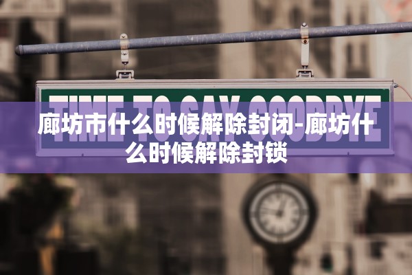 廊坊市什么时候解除封闭-廊坊什么时候解除封锁