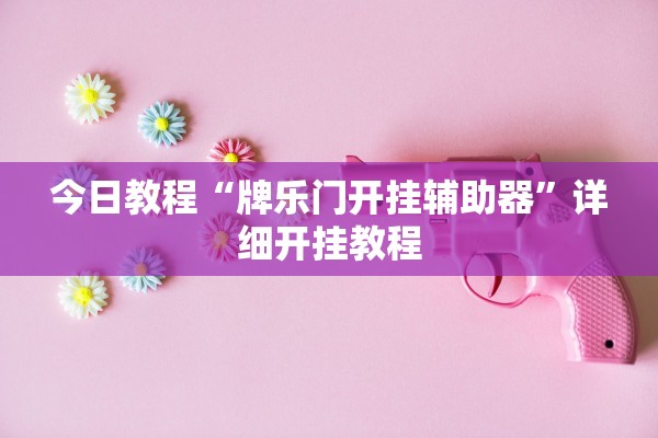 今日教程“牌乐门开挂辅助器”详细开挂教程