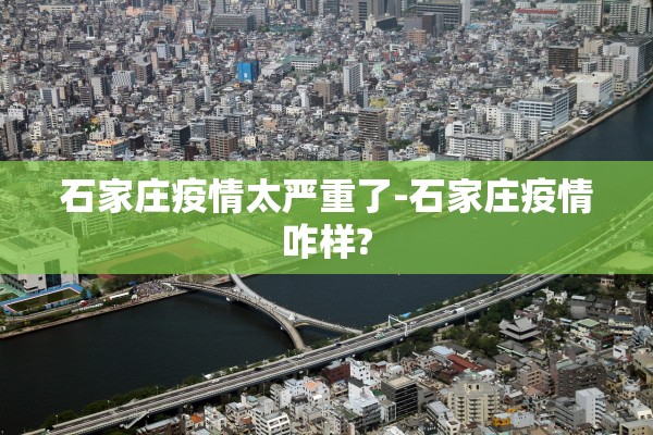 石家庄疫情太严重了-石家庄疫情咋样?
