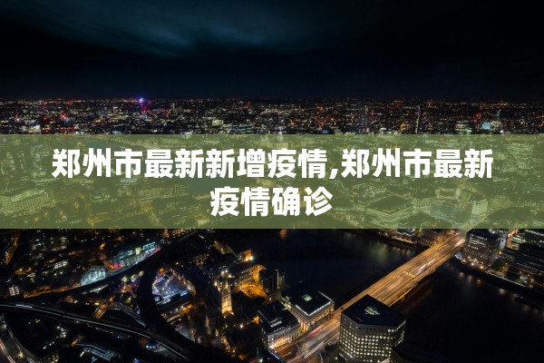 郑州市最新新增疫情,郑州市最新疫情确诊