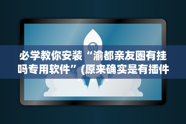 必学教你安装“渝都亲友圈有挂吗专用软件	”(原来确实是有插件)