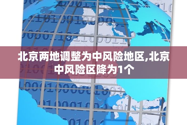 北京两地调整为中风险地区,北京中风险区降为1个