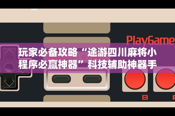玩家必备攻略“途游四川麻将小程序必赢神器	”科技辅助神器手机版教程
