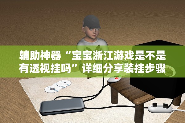 辅助神器“宝宝浙江游戏是不是有透视挂吗”详细分享装挂步骤教程