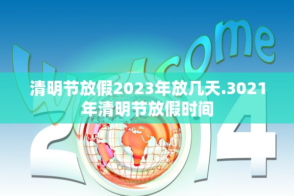 清明节放假2023年放几天.3021年清明节放假时间