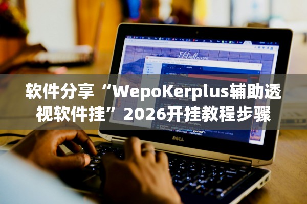 软件分享“WepoKerplus辅助透视软件挂”2026开挂教程步骤