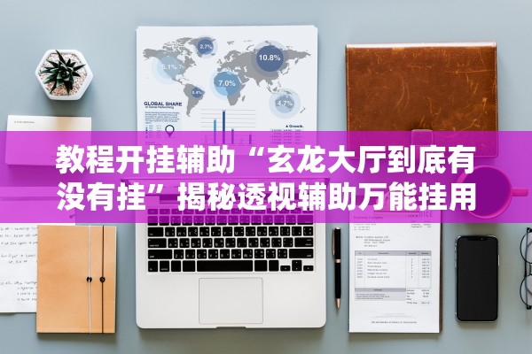 教程开挂辅助“玄龙大厅到底有没有挂	”揭秘透视辅助万能挂用法