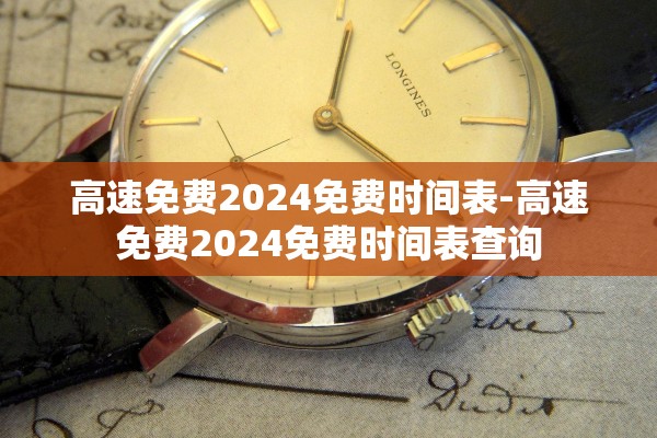 高速免费2024免费时间表-高速免费2024免费时间表查询
