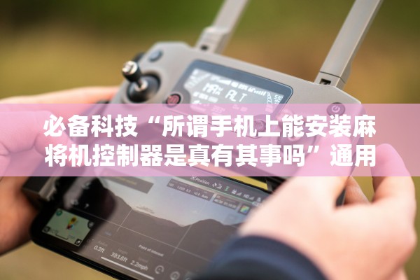 必备科技“所谓手机上能安装麻将机控制器是真有其事吗”通用版下载教程！