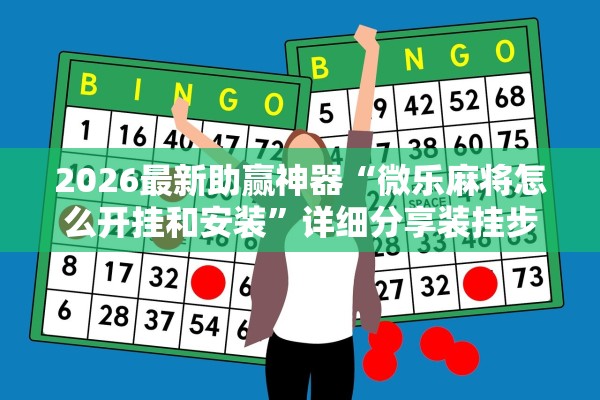 2026最新助赢神器“微乐麻将怎么开挂和安装	”详细分享装挂步骤教程