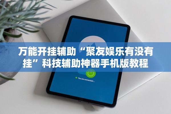 万能开挂辅助“聚友娱乐有没有挂”科技辅助神器手机版教程