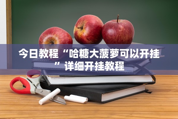 今日教程“哈糖大菠萝可以开挂	”详细开挂教程