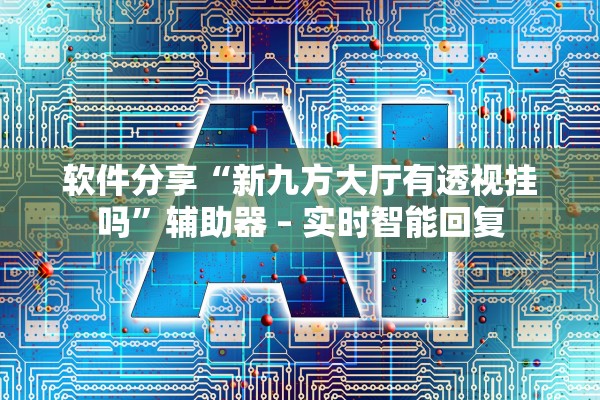 软件分享“新九方大厅有透视挂吗”辅助器 – 实时智能回复