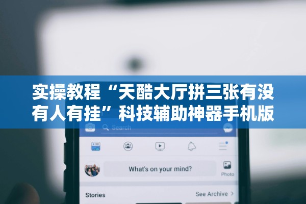 实操教程“天酷大厅拼三张有没有人有挂”科技辅助神器手机版教程
