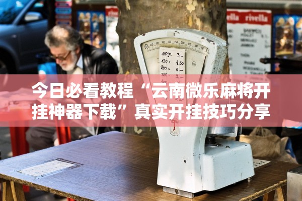 今日必看教程“云南微乐麻将开挂神器下载”真实开挂技巧分享
