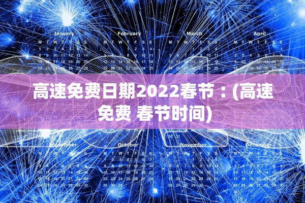 高速免费日期2022春节︰(高速 免费 春节时间)