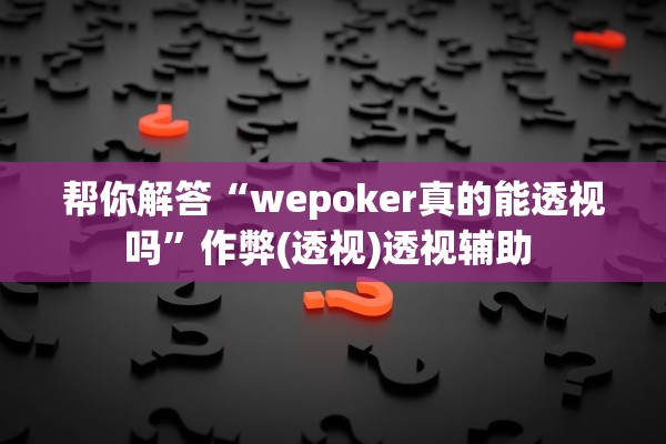 帮你解答“wepoker真的能透视吗”作弊(透视)透视辅助 