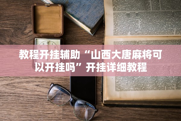教程开挂辅助“山西大唐麻将可以开挂吗”开挂详细教程