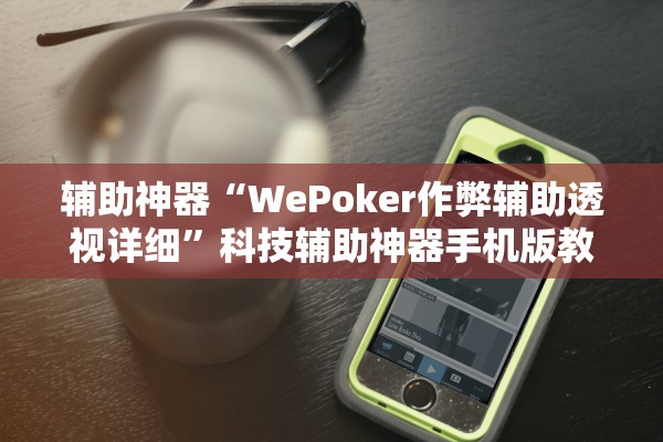 辅助神器“WePoker作弊辅助透视详细	”科技辅助神器手机版教程