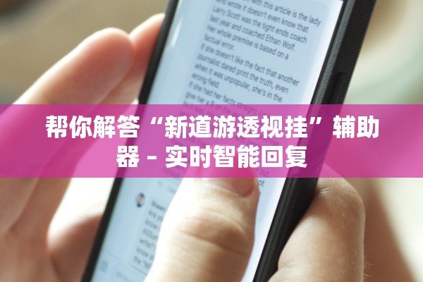 帮你解答“新道游透视挂	”辅助器 – 实时智能回复