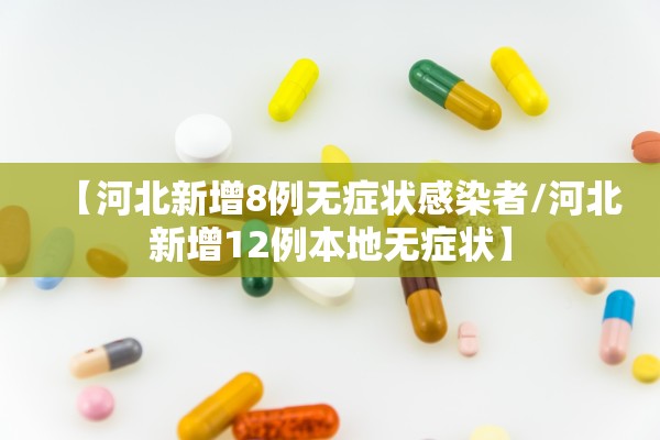 【河北新增8例无症状感染者/河北新增12例本地无症状】