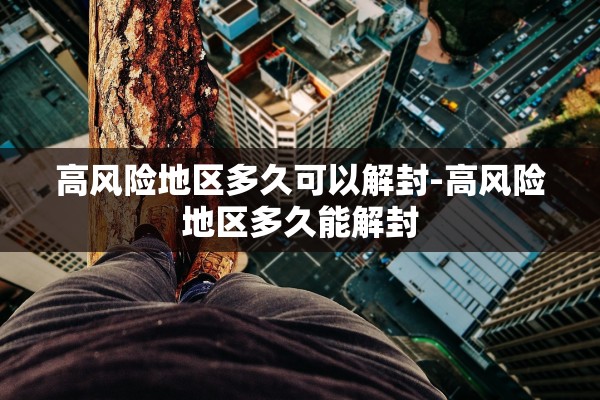 高风险地区多久可以解封-高风险地区多久能解封