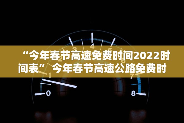 “今年春节高速免费时间2022时间表	” 今年春节高速公路免费时间?？